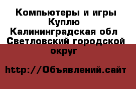 Компьютеры и игры Куплю. Калининградская обл.,Светловский городской округ 